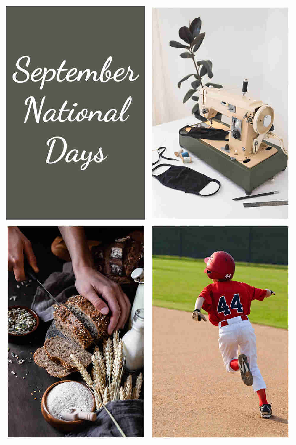 A collage of four images representing the national days in September, from the top left counter clockwise they are a grey rectangle with the words September National Days on it, a sewing machine and materials to represent Sew Be It Day, a person slicing a whole grain loaf of bread for National Date Nut Bread Day, and a boy with a red jersey with the number 44 on it playing little league and running bases for Little League Month.