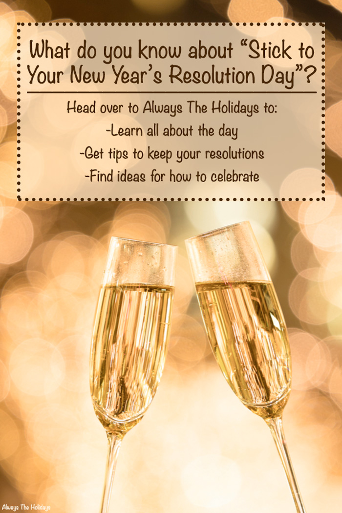 Two glasses of champagne clinking with a text overlay that reads "What do you know about “Stick to Your New Year’s Resolution Day”? Head over to Always The Holidays to Learn all about the day, Get tips to keep your resolutions, Find ideas for how to celebrate".