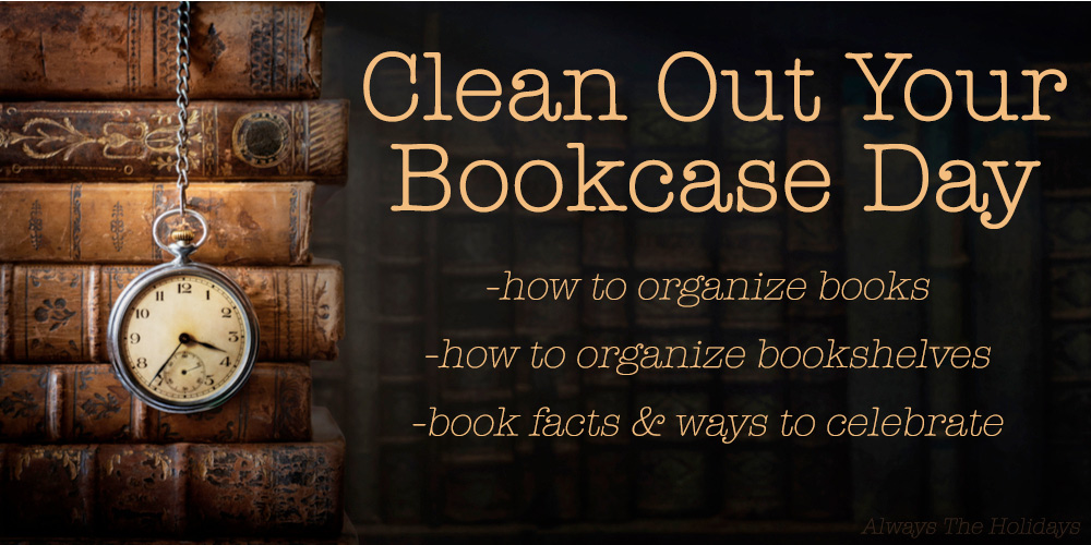 A pile of vintage books with a pocket watch and a text overlay that reads "Clean Out Your Bookcase Day, how to organize books, how to organize bookshelves, book facts and ways to celebrate".