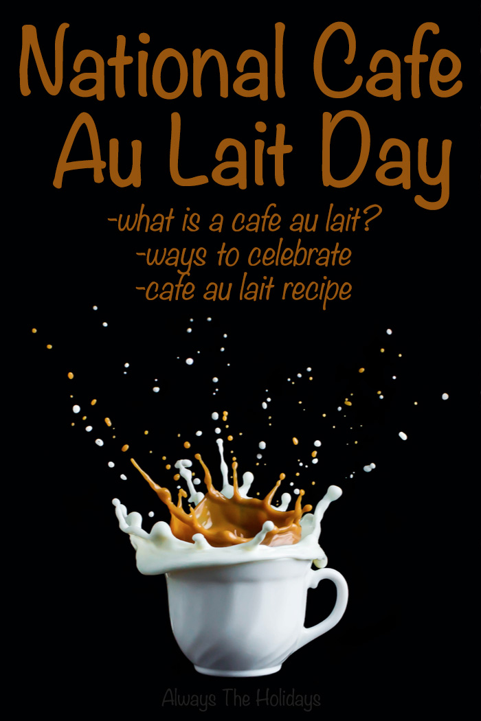 A cafe au lait splashing out of a mug with a text overlay reading "National Cafe Au Lait Day, what is a cafe au lait, ways to celebrate, and cafe au lait recipe".