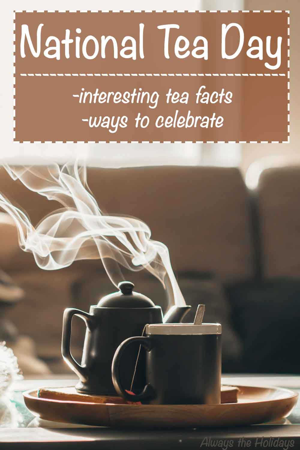 Living room coffee table with tea set. A pot of tea and cup both steaming on a living room coffee table with a text overlay above it reading "National Tea Day - Interesting tea facts and ways to celebrate".