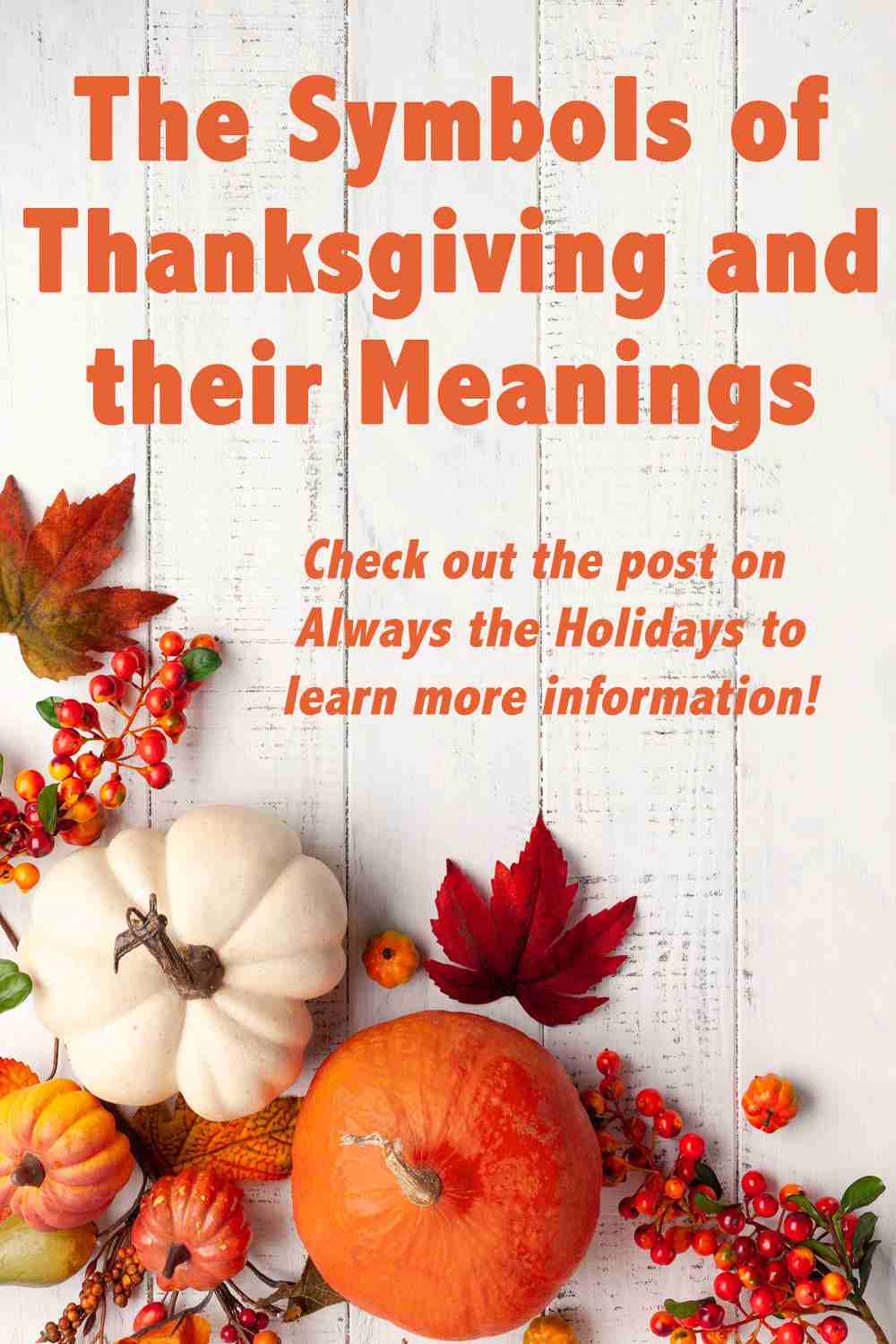 Learn all About the Symbols of Thanksgiving and What they Mean A white wooden table with pumpkins, cranberries and leaves at the bottom, and text at the top that reads "The symbols of Thanksgiving and their meanings - check out the post on Always the Holidays to learn more information!".