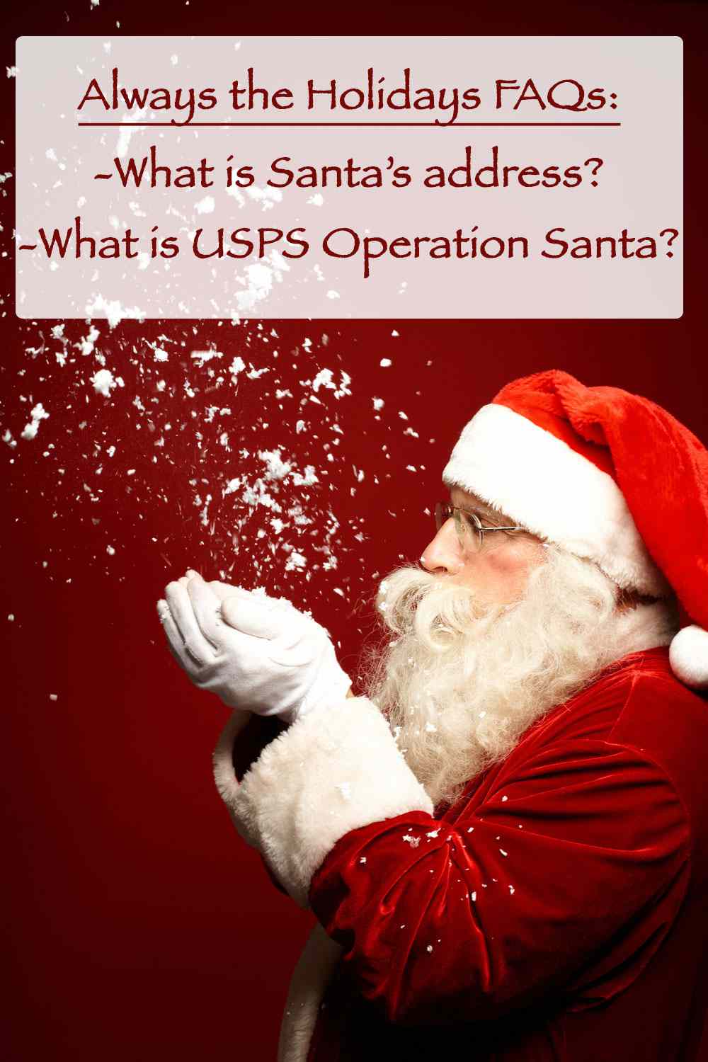 Are you writing a letter to Santa this year? Make sure have the right address! Santa blowing snow out of his cupped hands against a red background with a text overlay that reads "Always the Holidays FAQs - what is Santa's address, and what is USPS Operation Santa?".