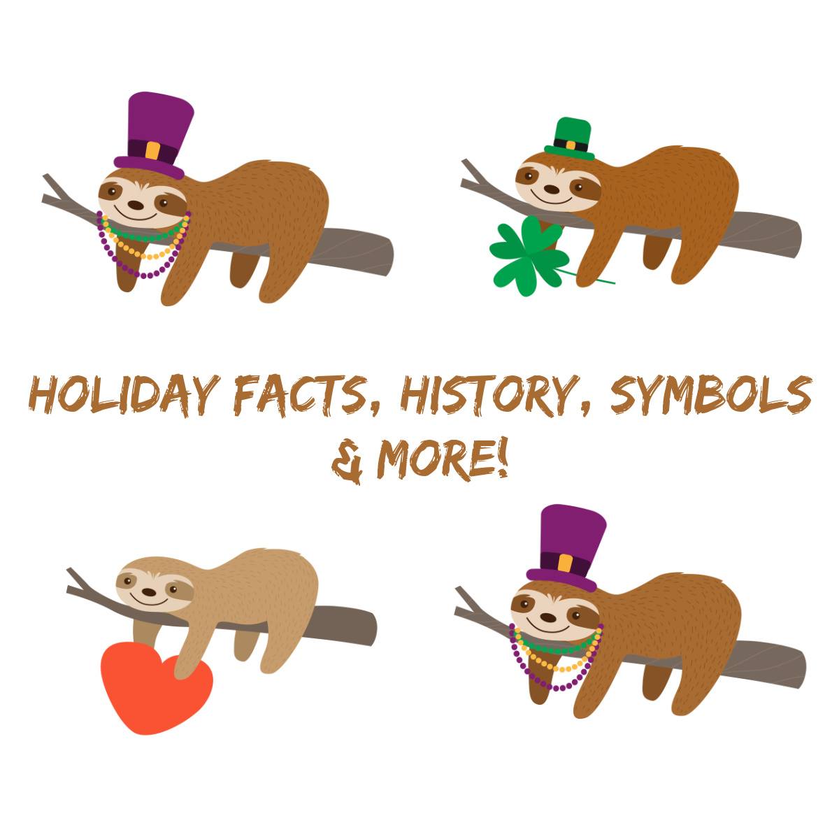 Text that reads "holiday facts, history, symbols & more" surrounded by four sloths each wearing different holiday costumes, on is dressed for St Patrick's Day, one is dressed for Valentine's Day and two are dressed for Mardi Gras.