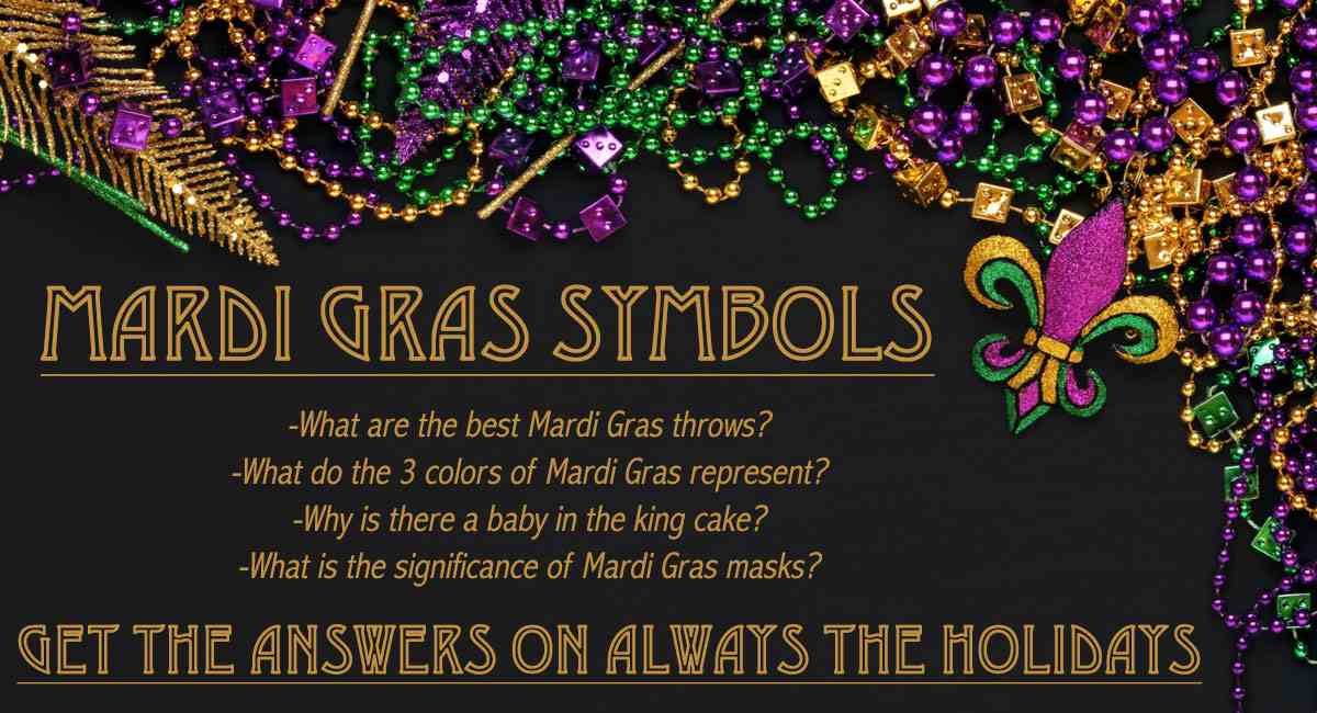 Mardi Gras beads with Mardi Gras symbols text overlay Mardi Gras beads on a black background around a text overlay about Mardi Gras symbols with the questions "What are the best Mardi Gras throws?", "What do the 3 colors of Mardi Gras represent?", "Why is there a baby in the king cake?", and "What is the significance of Mardi Gras masks?".