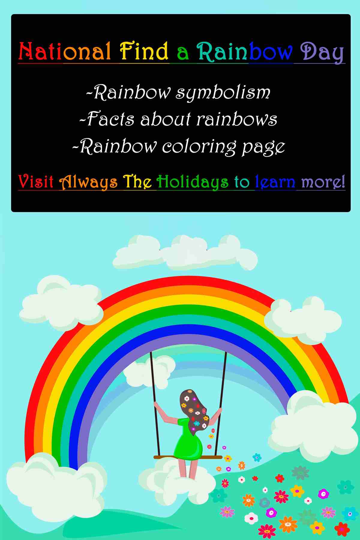 Find Out About National Find a Rainbow Day A blue background with a rainbow at the bottom half with a girl on a swing under is, flowers behind her, and clouds around her, and a text overlay in a black box above her that reads "National Find a Rainbow Day - rainbow symbolism, facts ab out rainbows, rainbow coloring page".