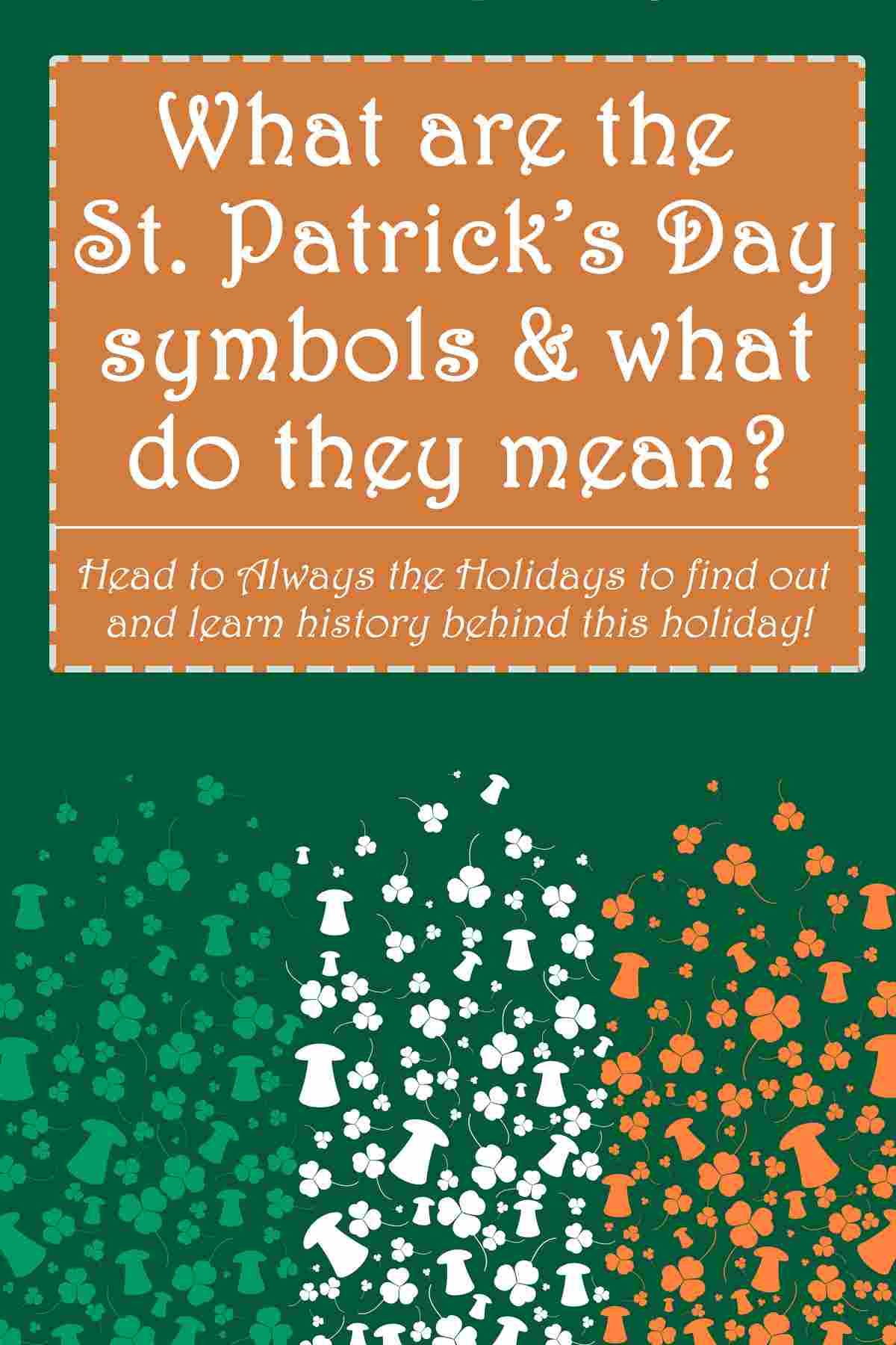 The Symbols of St. Patrick's Day & Their Meaning A green background with an Irish flag made of tiny shamrocks and leprechaun hats at the bottom and a text overlay that reads "What are the St. Patrick's Day symbols and what do they mean?".