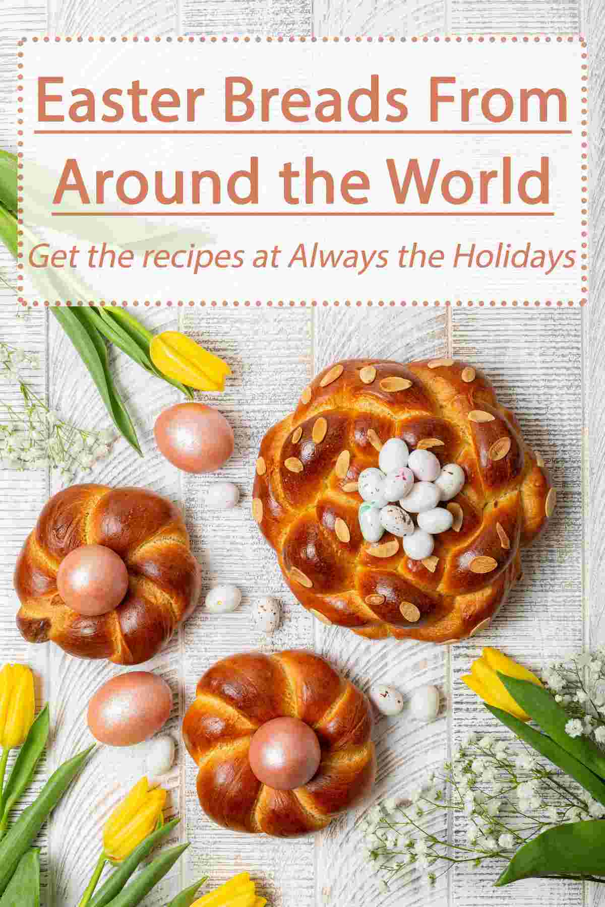 Learn about Easter Breads from Around the World Three Italian Easter breads (pane di pasqua) on a white background surrounded by yellow tulips, pastel pink Easter eggs, and tiny white robin's egg candies with a text overlay above it that reads "Easter breads from around the world, get the recipes at Always the Holidays"..
