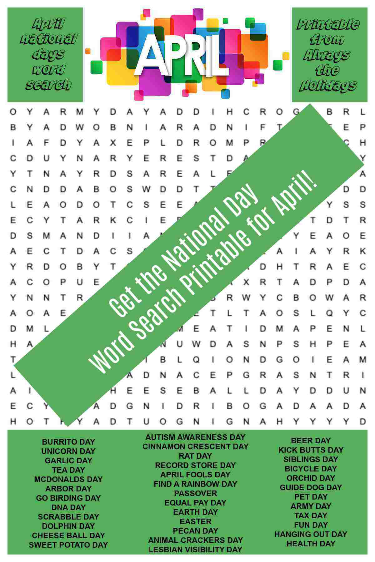 An April word search printable with the word April at the top surrounded by squares in various colors, the free word find puzzle of April national days in the middle and the word bank at the bottom and the entire image has a text overlay on top of it that reads Get the national day word search printable for April.