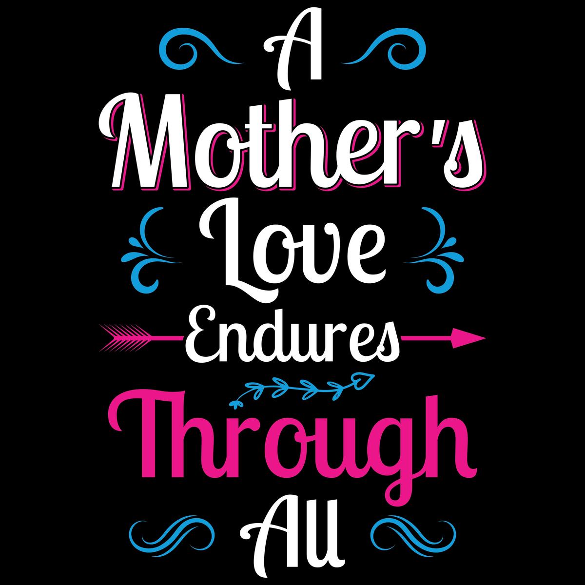 Mother's love quote A mother's love quote that reads "A mother's love endures through all".