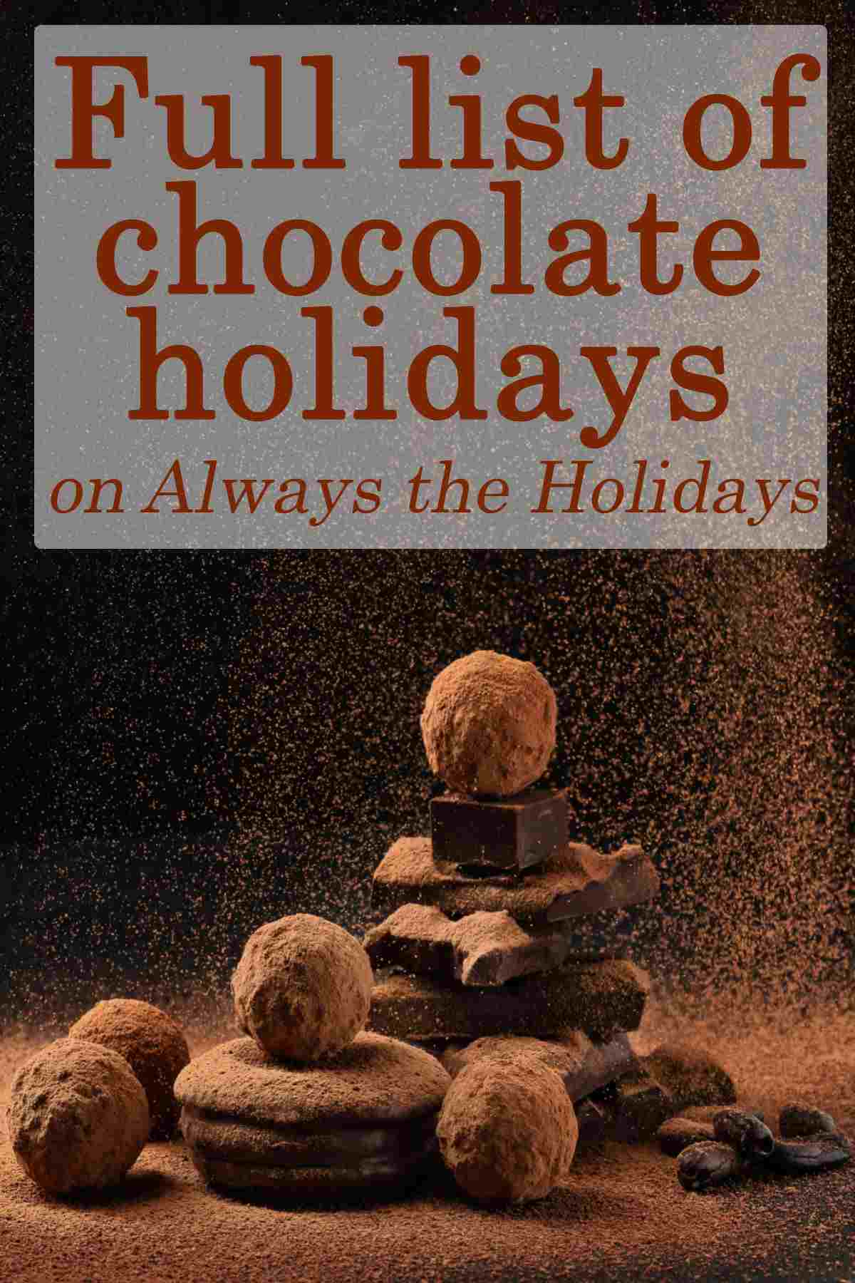 Get the Full List of Chocolate Holidays Truffles and pieces of chocolate against a dark backdrop being dusted with cocoa powder, and a text overlay that reads "full list of chocolate holidays".