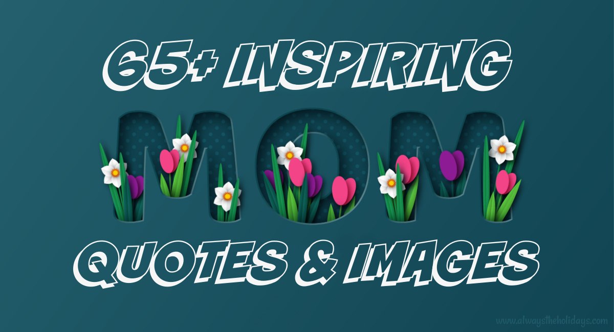 Mom quote text overlay A teal background with a text overlay that reads "65+ inspiring mom quotes an images" and the word "mom" has flowers growing out of it.