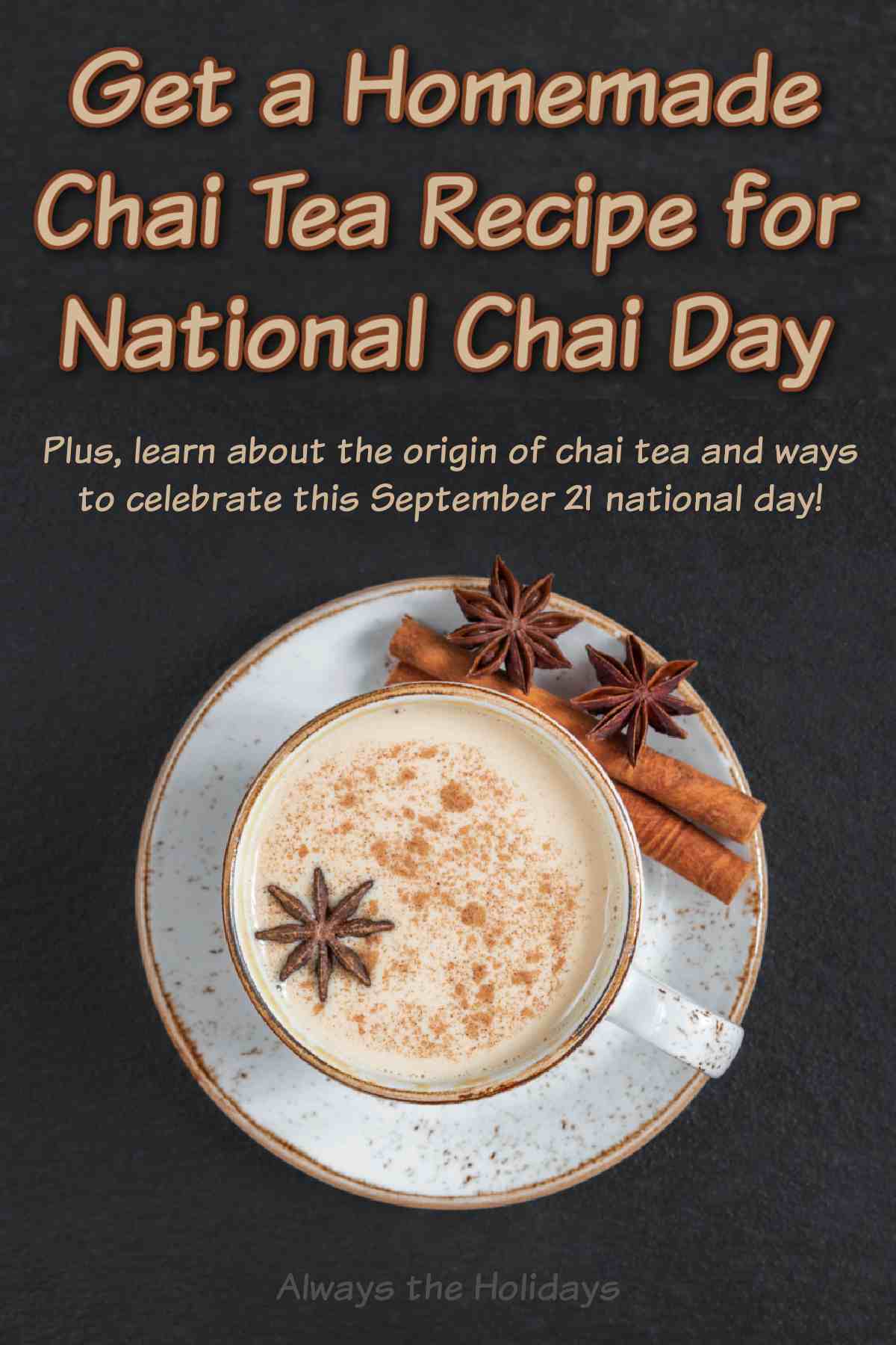 Find out How to Make Homemade Chai Tea A cup of homemade masala chai tea with star anise and cinnamon sticks garnishing it, with a text overlay above it that reads "Get a homemade chai tea recipe for National Chai Day".