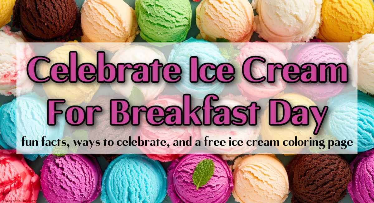 A close up image off four rows of rainbow colored ice cream scoops garnished with mint, and a text overlay in purple text on top of them that reads "Celebrate Ice Cream For Breakfast Day - fun facts, ways to celebrate and a free ice cream coloring page".