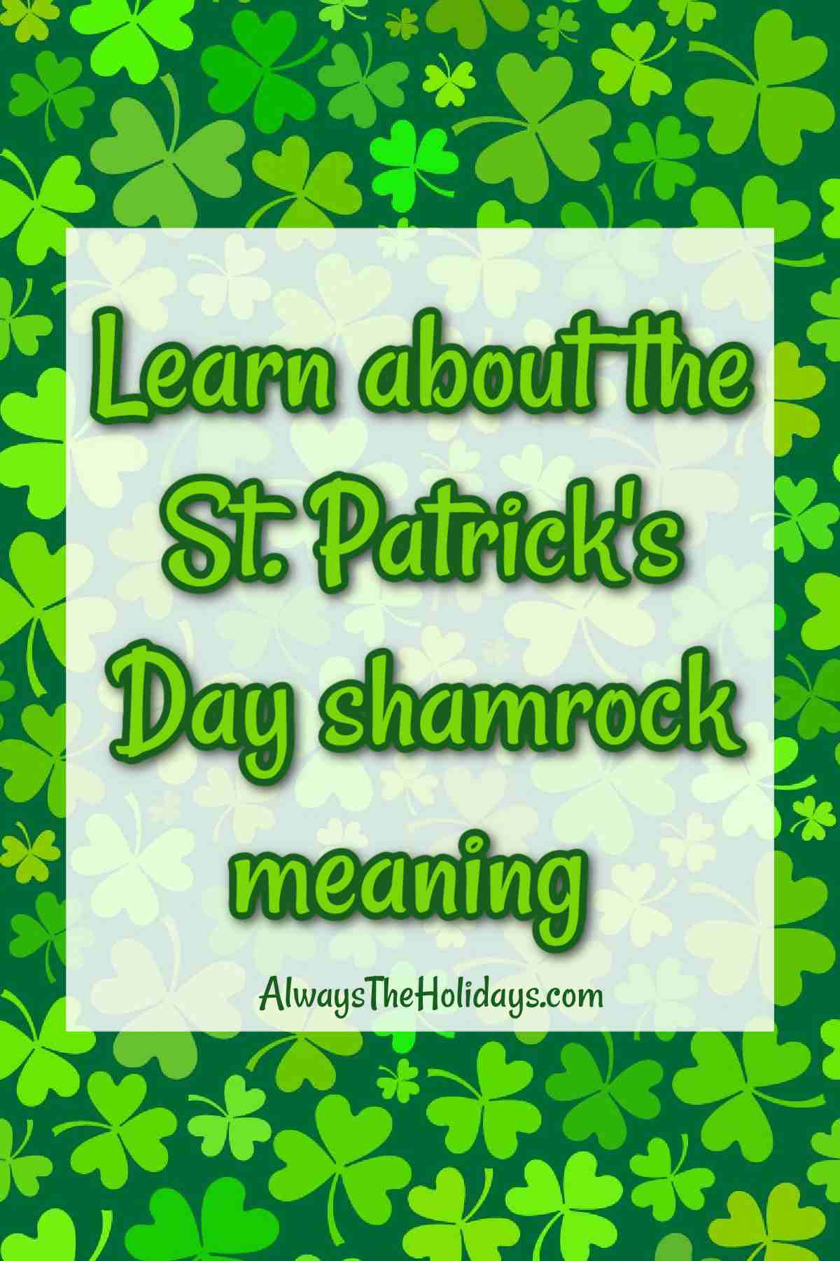 Learn About the Meaning of the Shamrock for St. Patrick's Day A background of 4 leaf clovers and shamrocks with a white rectangle on top of them and a text overlay in green letters that says Learn about the St. Patrick's Day shamrock meaning.