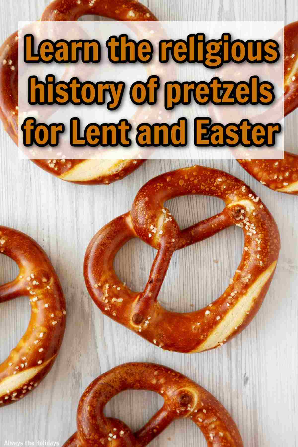 Learn About the History of Pretzels and How They Relate to Easter A white wooden background with homemade soft pretzels on it and a white box at the top of the image with orange text with a black outline that says learn the religious history of pretzels for Lent and Easter.