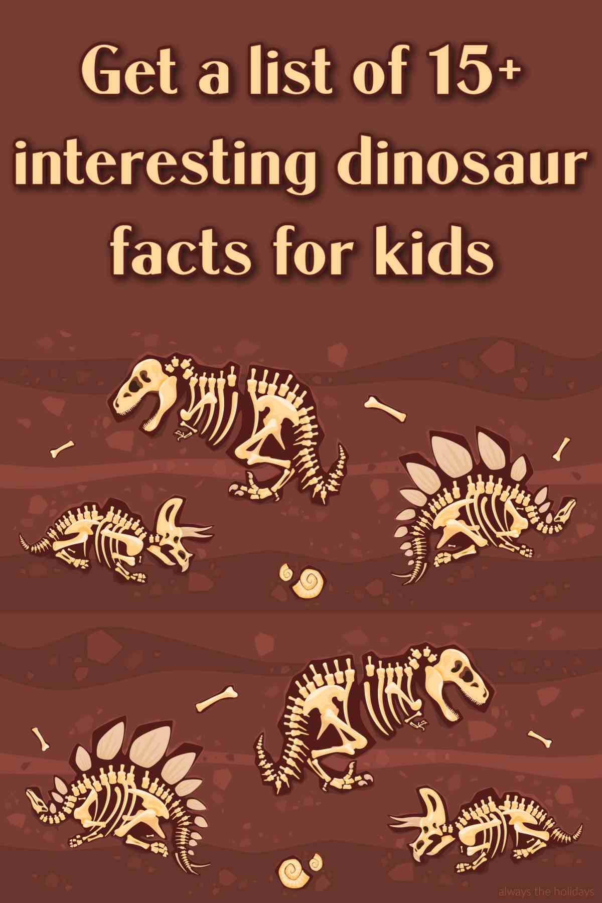 An illustrated image of dinosaur fossils on a brown background to resemble dirt, with a tan text overlay at the top of the image that reads get a list of 15+ interesting dinosaur facts for kids.