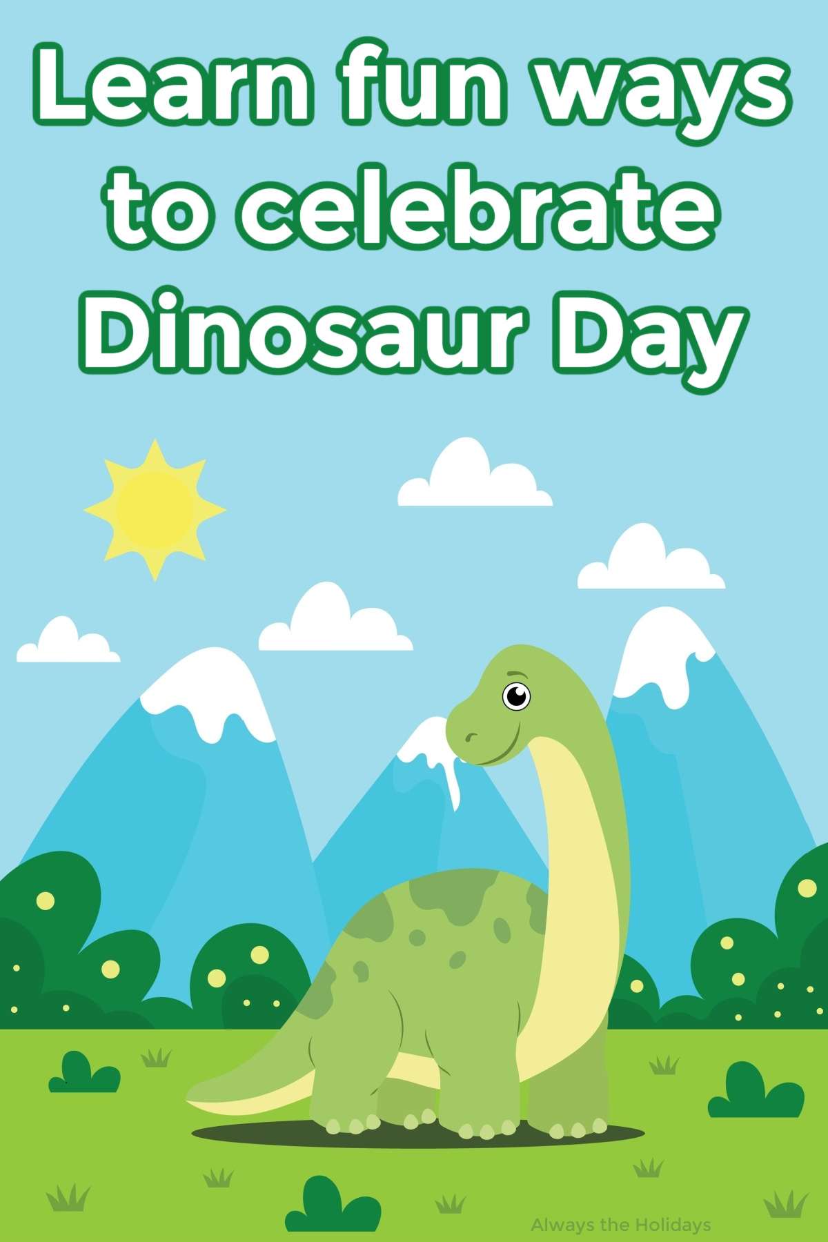 Find Out All About Dinosaur Day A cartoon image of a brontosaurus standing in the grass in front of a mountain range, with the sun shining above it and a text overlay in white lettering with a green outline above it that reads Learn fun ways to celebrate Dinosaur Day.