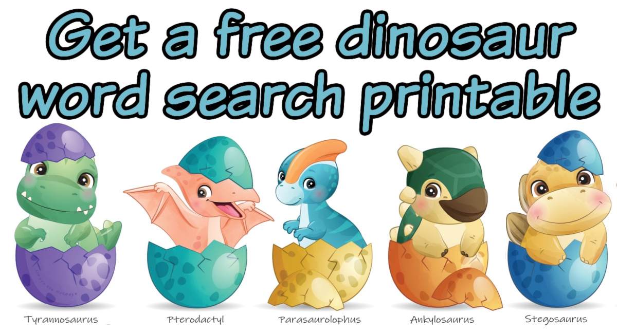 Dinosaur word search graphic with text overlay Five baby dinosaurs hatching from eggs with their names underneath them (from left to right: Tyrannosaurus, Pterodactyl, Parasaurolophus, Ankylosaurus, and Stegosaurus) with a text overlay of blue lettering with a black outline above them that reads get a free dinosaur word search printable.
