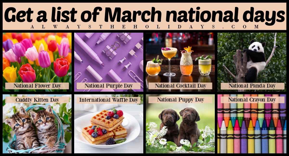 A collage of national days in March with a text overlay that says get a list of March national days with eight images and the titles of their national days below it, from top left to bottom right they are a photo of a tulip field for National Flower Day, a collage of purple items for National Purple Day, four tropical cocktails for National Cocktail Day, a panda in a tree for National Panda Day, two kitten in a basket for Cuddly Kitten Day, a plate of waffles and fruit for International Waffle Day, two Labrador puppies for National Puppy Day and an assortment of crayons for National Crayon Day.